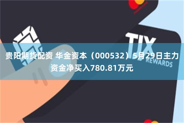 贵阳期货配资 华金资本（000532）5月29日主力资金净买入780.81万元