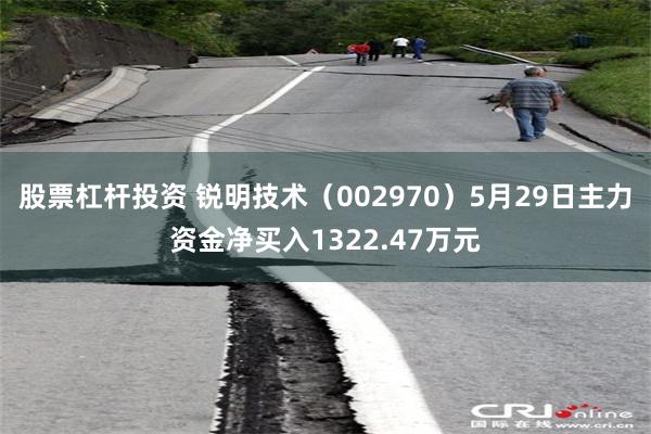 股票杠杆投资 锐明技术（002970）5月29日主力资金净买入1322.47万元