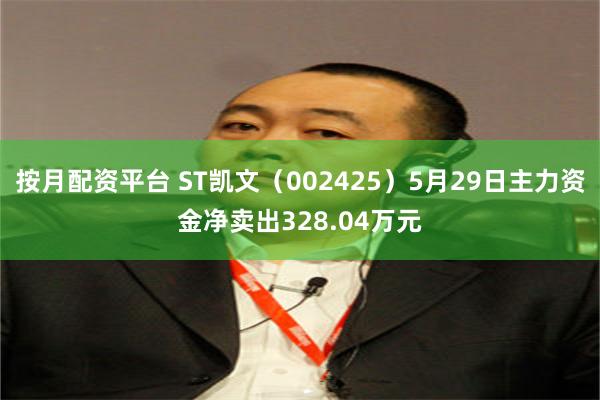 按月配资平台 ST凯文（002425）5月29日主力资金净卖出328.04万元