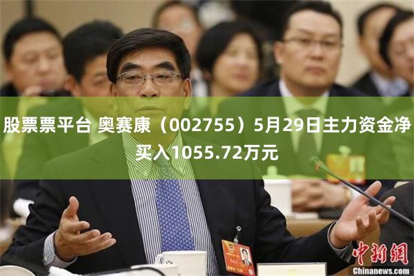 股票票平台 奥赛康（002755）5月29日主力资金净买入1055.72万元