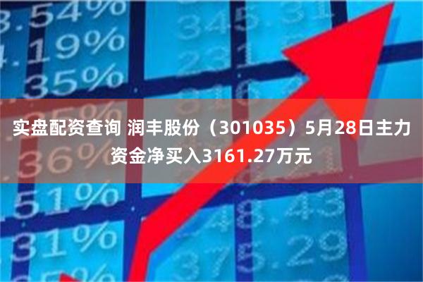 实盘配资查询 润丰股份（301035）5月28日主力资金净买入3161.27万元