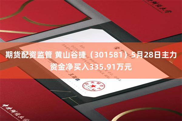 期货配资监管 黄山谷捷（301581）5月28日主力资金净买入335.91万元