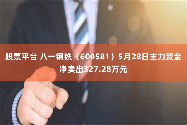 股票平台 八一钢铁（600581）5月28日主力资金净卖出327.28万元