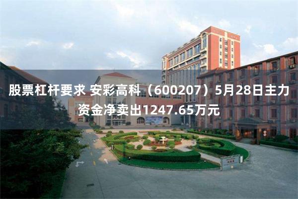 股票杠杆要求 安彩高科（600207）5月28日主力资金净卖出1247.65万元