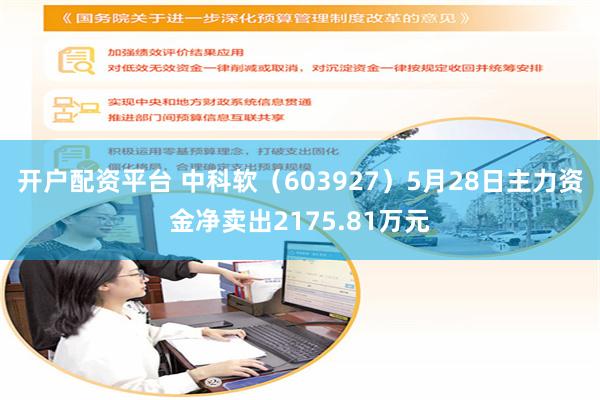 开户配资平台 中科软（603927）5月28日主力资金净卖出2175.81万元