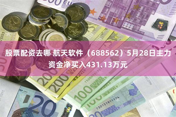 股票配资去哪 航天软件（688562）5月28日主力资金净买入431.13万元
