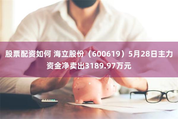 股票配资如何 海立股份（600619）5月28日主力资金净卖出3189.97万元