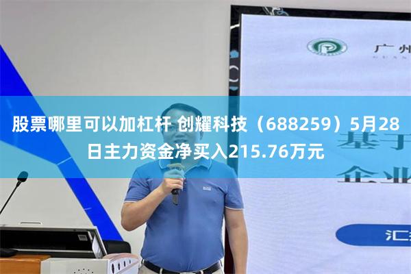 股票哪里可以加杠杆 创耀科技（688259）5月28日主力资金净买入215.76万元