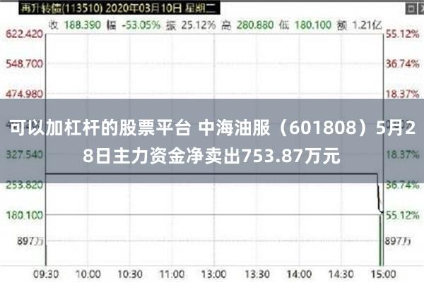 可以加杠杆的股票平台 中海油服（601808）5月28日主力资金净卖出753.87万元