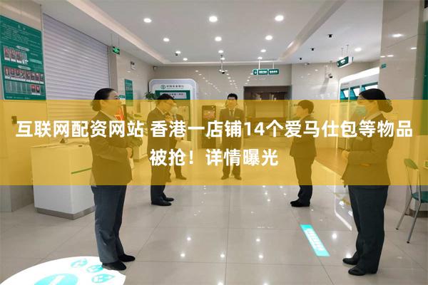 互联网配资网站 香港一店铺14个爱马仕包等物品被抢！详情曝光