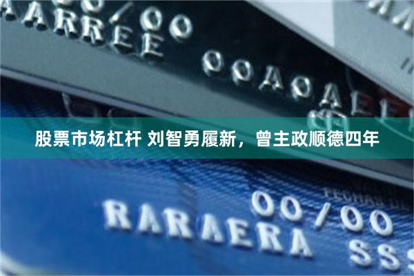 股票市场杠杆 刘智勇履新，曾主政顺德四年