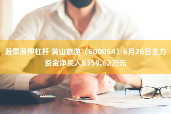 股票质押杠杆 黄山旅游（600054）6月26日主力资金净买入8359.62万元