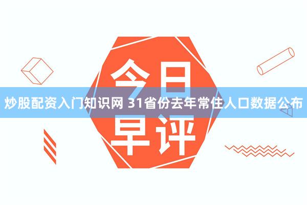 炒股配资入门知识网 31省份去年常住人口数据公布