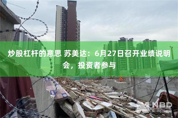 炒股杠杆的意思 苏美达：6月27日召开业绩说明会，投资者参与