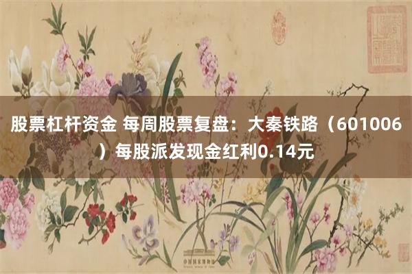 股票杠杆资金 每周股票复盘：大秦铁路（601006）每股派发现金红利0.14元