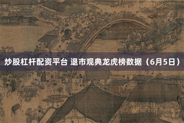 炒股杠杆配资平台 退市观典龙虎榜数据（6月5日）