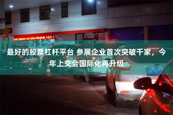 最好的股票杠杆平台 参展企业首次突破千家,今年上交会国际化再升级