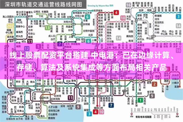 线上股票配资平台搭建 中电港：已在边缘计算、存储、算法及系统集成等方面布局相关产品