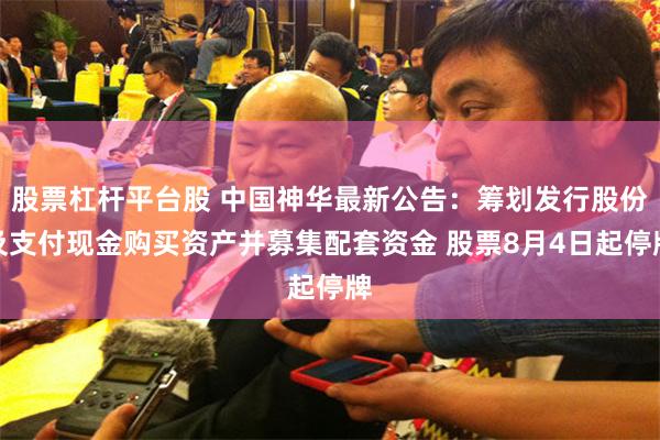 股票杠杆平台股 中国神华最新公告：筹划发行股份及支付现金购买资产并募集配套资金 股票8月4日起停牌