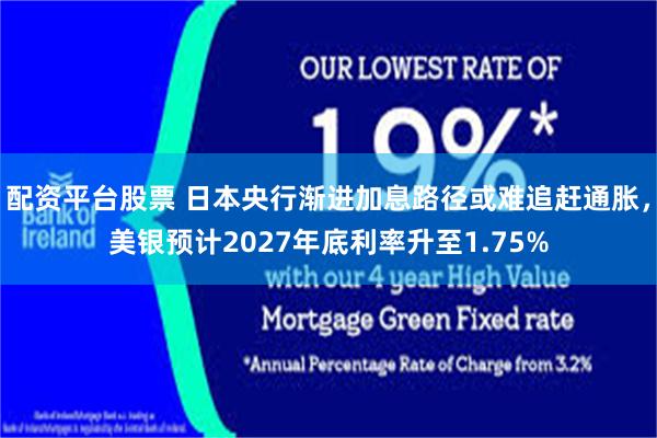 配资平台股票 日本央行渐进加息路径或难追赶通胀，美银预计2027年底利率升至1.75%