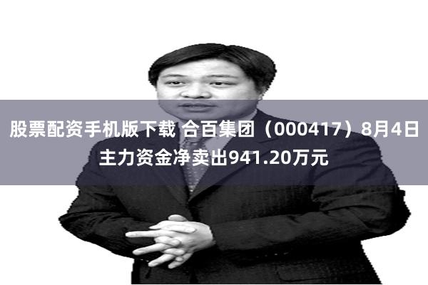 股票配资手机版下载 合百集团（000417）8月4日主力资金净卖出941.20万元
