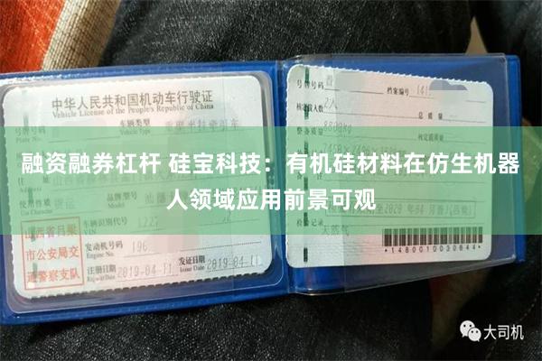 融资融券杠杆 硅宝科技:有机硅材料在仿生机器人领域应用前景可观