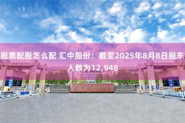 股票配股怎么配 汇中股份：截至2025年8月8日股东人数为12,948