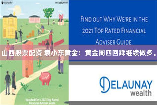 山西股票配资 袁小东黄金：黄金周四回踩继续做多。
