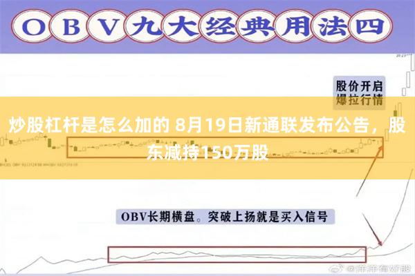 炒股杠杆是怎么加的 8月19日新通联发布公告，股东减持150万股
