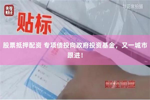 股票抵押配资 专项债投向政府投资基金，又一城市跟进！