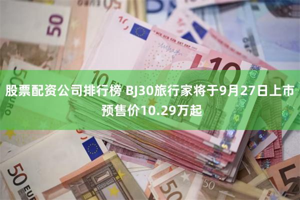 股票配资公司排行榜 BJ30旅行家将于9月27日上市 预售价10.29万起
