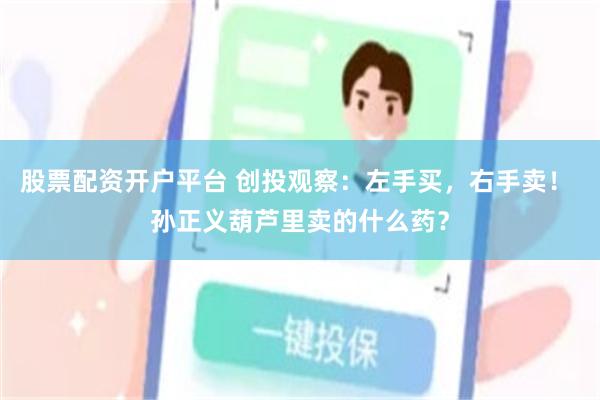 股票配资开户平台 创投观察：左手买，右手卖！ 孙正义葫芦里卖的什么药？