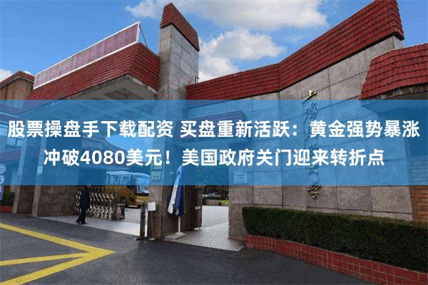 股票操盘手下载配资 买盘重新活跃：黄金强势暴涨冲破4080美元！美国政府关门迎来转折点
