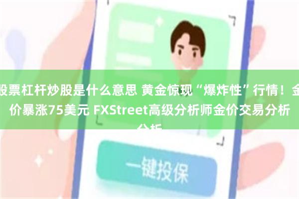 股票杠杆炒股是什么意思 黄金惊现“爆炸性”行情！金价暴涨75美元 FXStreet高级分析师金价交易分析