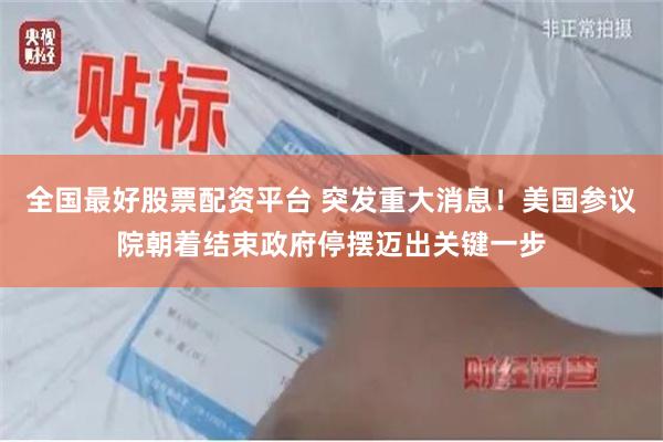 全国最好股票配资平台 突发重大消息！美国参议院朝着结束政府停摆迈出关键一步