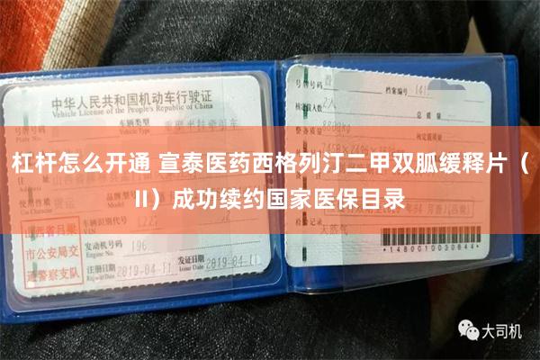 杠杆怎么开通 宣泰医药西格列汀二甲双胍缓释片（II）成功续约国家医保目录