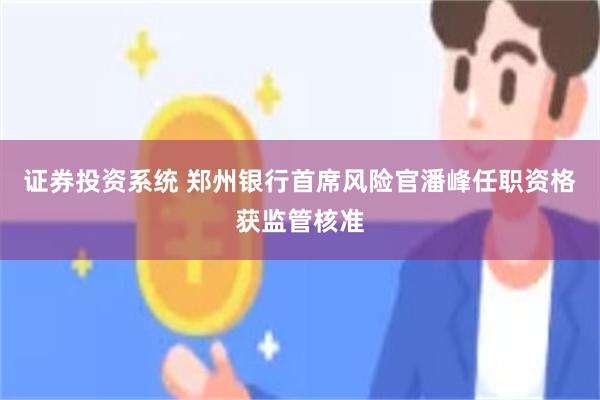 证券投资系统 郑州银行首席风险官潘峰任职资格获监管核准