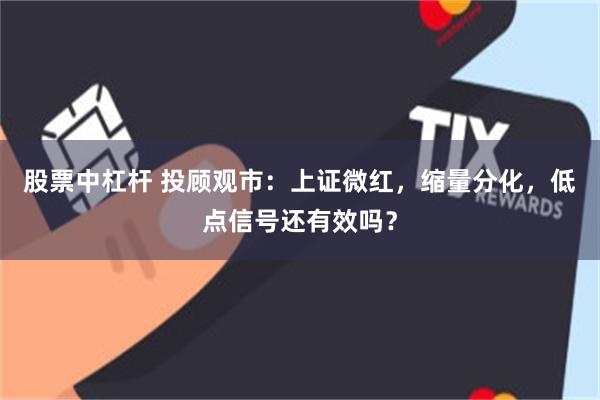 股票中杠杆 投顾观市：上证微红，缩量分化，低点信号还有效吗？