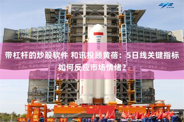 带杠杆的炒股软件 和讯投顾黄蓓：5日线关键指标如何反应市场情绪？