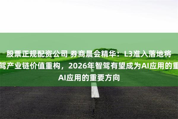 股票正规配资公司 券商晨会精华：L3准入落地将加速智驾产业链价值重构，2026年智驾有望成为AI应用的重要方向