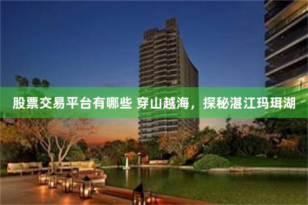 股票交易平台有哪些 穿山越海,探秘湛江玛珥湖