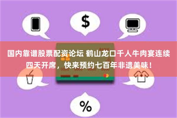 国内靠谱股票配资论坛 鹤山龙口千人牛肉宴连续四天开席，快来预约七百年非遗美味！