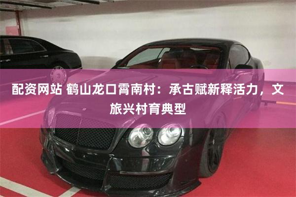 配资网站 鹤山龙口霄南村：承古赋新释活力，文旅兴村育典型