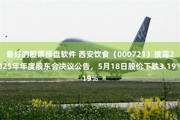 最好的股票操盘软件 西安饮食(000721)披露2025年年度股东会决议公告,5月18日股价下跌3.19%