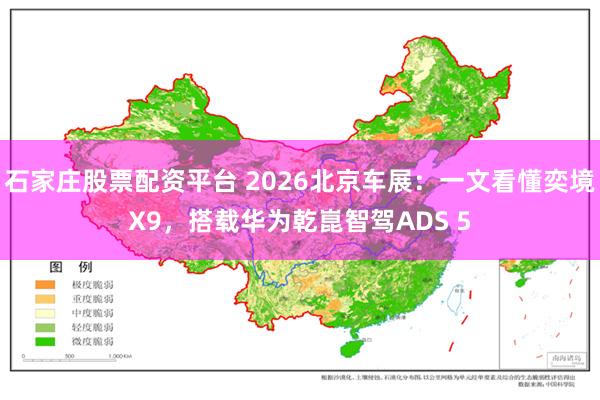 石家庄股票配资平台 2026北京车展：一文看懂奕境X9，搭载华为乾崑智驾ADS 5