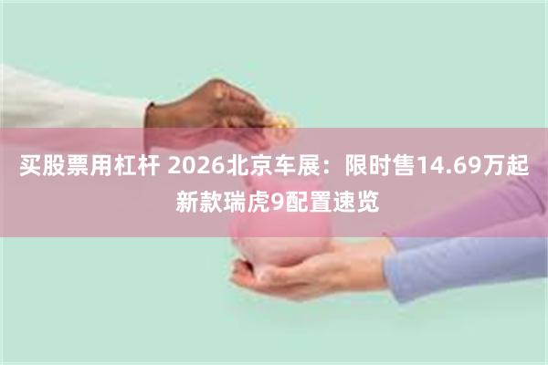 买股票用杠杆 2026北京车展：限时售14.69万起 新款瑞虎9配置速览