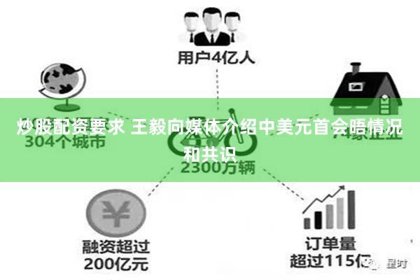 炒股配资要求 王毅向媒体介绍中美元首会晤情况和共识