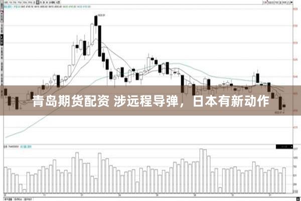 青岛期货配资 涉远程导弹，日本有新动作