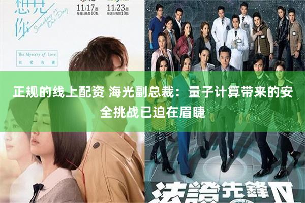 正规的线上配资 海光副总裁：量子计算带来的安全挑战已迫在眉睫