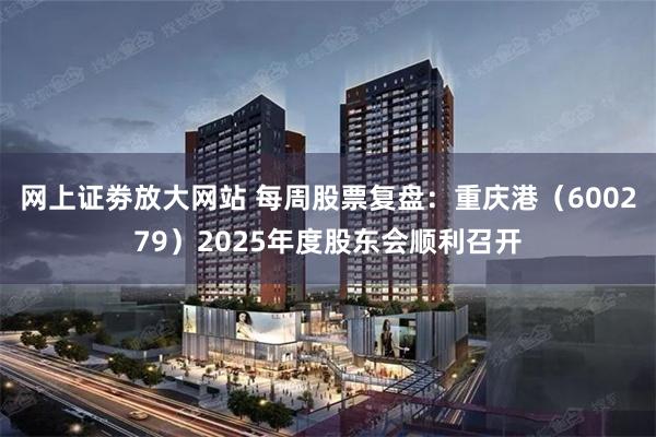 网上证劵放大网站 每周股票复盘：重庆港（600279）2025年度股东会顺利召开